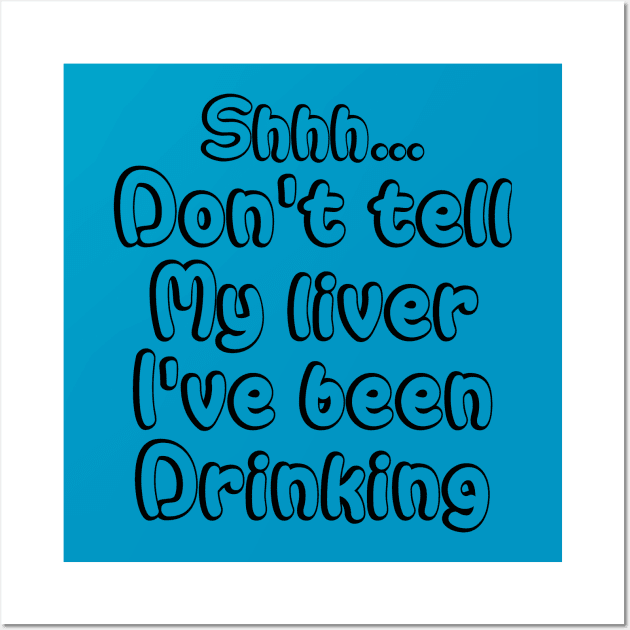 Shhh...Don't Tell My Liver I've Been Drinking | Party T-Shirt Wall Art by dyana123